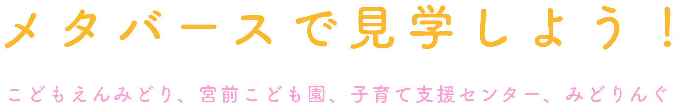 こどもえんみどり、宮前こども園、子育て支援センター、みどりんぐ メタバースで見学しよう！